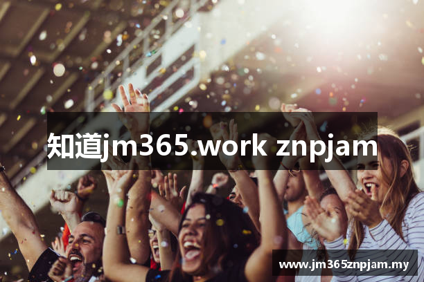 知道jm365.work znpjam